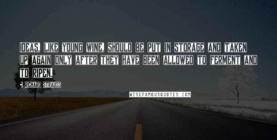 Richard Strauss Quotes: Ideas, like young wine, should be put in storage and taken up again only after they have been allowed to ferment and to ripen.