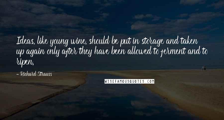 Richard Strauss Quotes: Ideas, like young wine, should be put in storage and taken up again only after they have been allowed to ferment and to ripen.