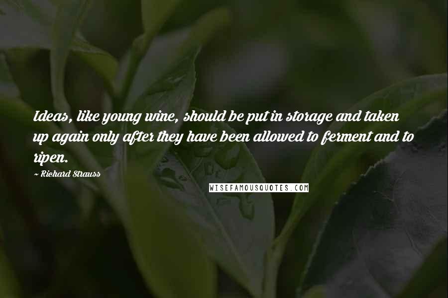 Richard Strauss Quotes: Ideas, like young wine, should be put in storage and taken up again only after they have been allowed to ferment and to ripen.