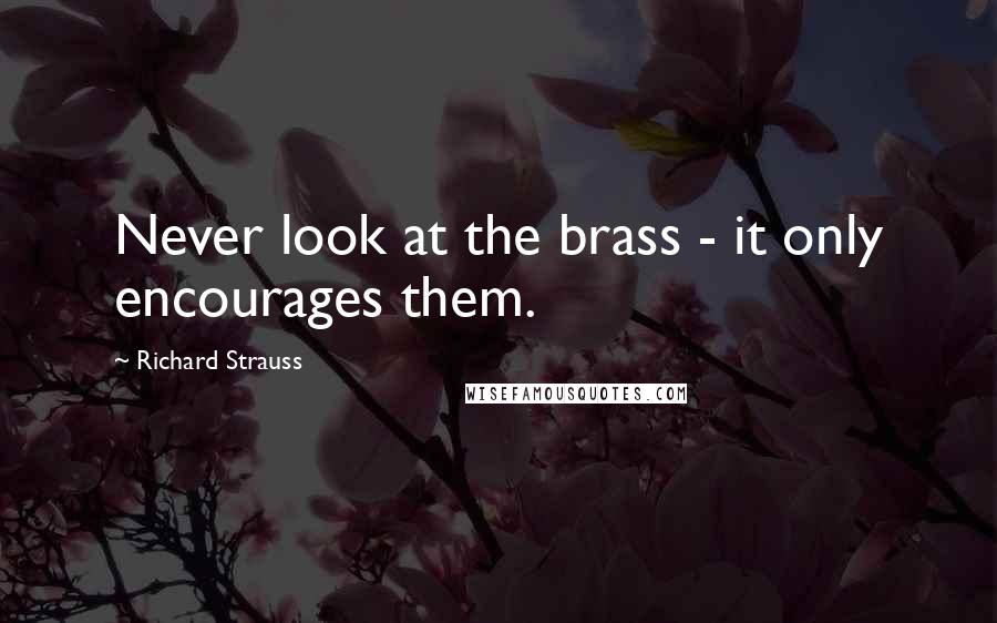 Richard Strauss Quotes: Never look at the brass - it only encourages them.