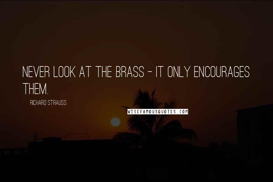 Richard Strauss Quotes: Never look at the brass - it only encourages them.