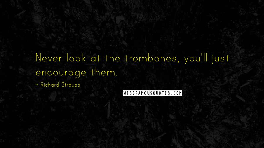 Richard Strauss Quotes: Never look at the trombones, you'll just encourage them.