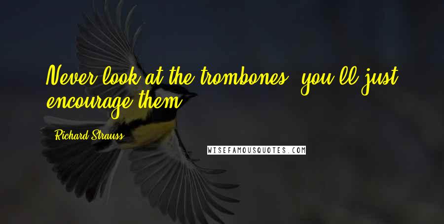 Richard Strauss Quotes: Never look at the trombones, you'll just encourage them.