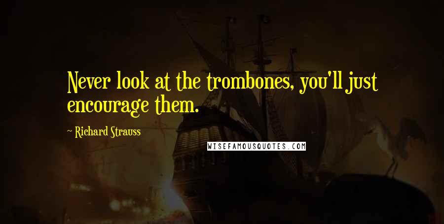 Richard Strauss Quotes: Never look at the trombones, you'll just encourage them.