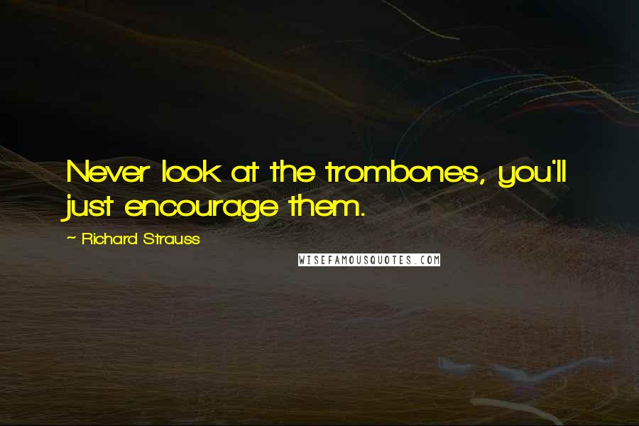 Richard Strauss Quotes: Never look at the trombones, you'll just encourage them.