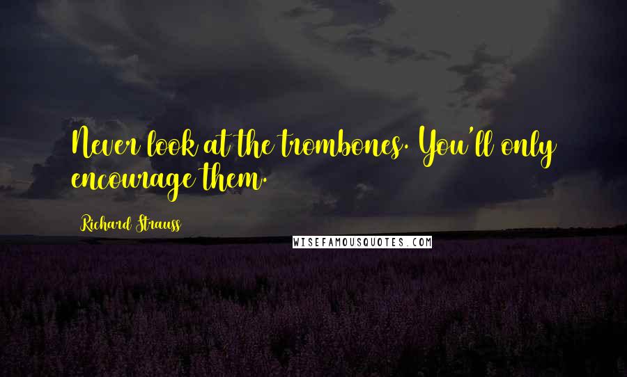 Richard Strauss Quotes: Never look at the trombones. You'll only encourage them.