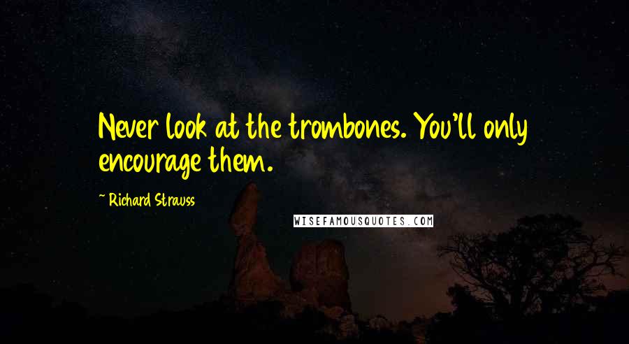 Richard Strauss Quotes: Never look at the trombones. You'll only encourage them.