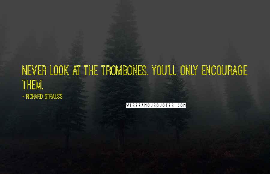 Richard Strauss Quotes: Never look at the trombones. You'll only encourage them.