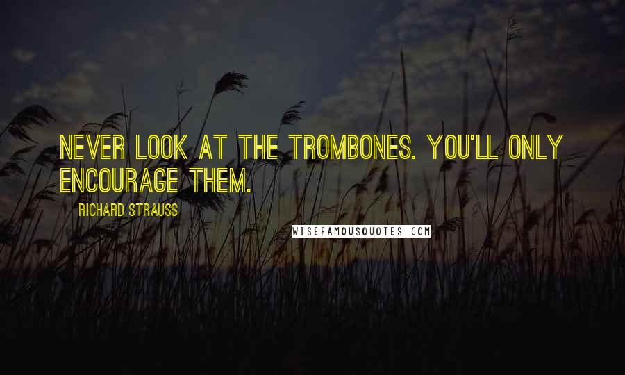 Richard Strauss Quotes: Never look at the trombones. You'll only encourage them.