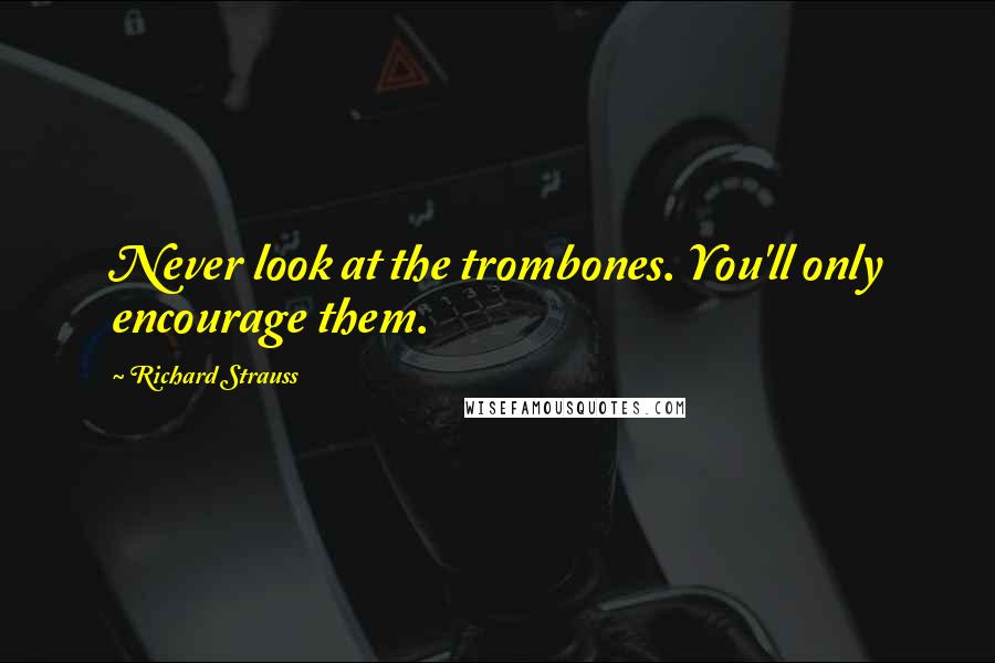 Richard Strauss Quotes: Never look at the trombones. You'll only encourage them.