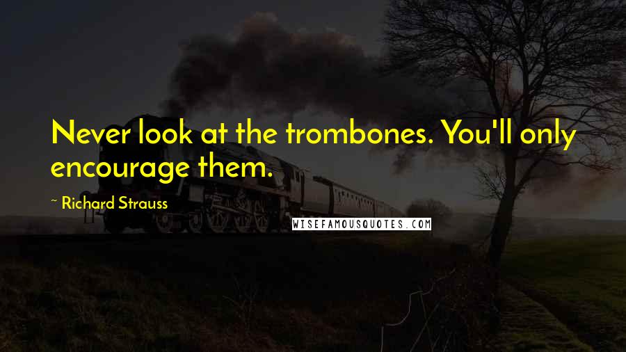 Richard Strauss Quotes: Never look at the trombones. You'll only encourage them.