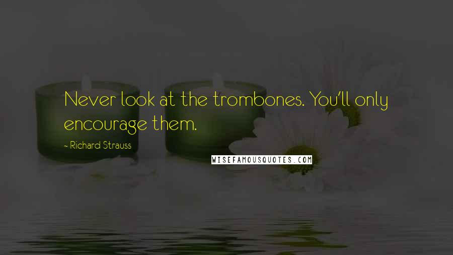 Richard Strauss Quotes: Never look at the trombones. You'll only encourage them.