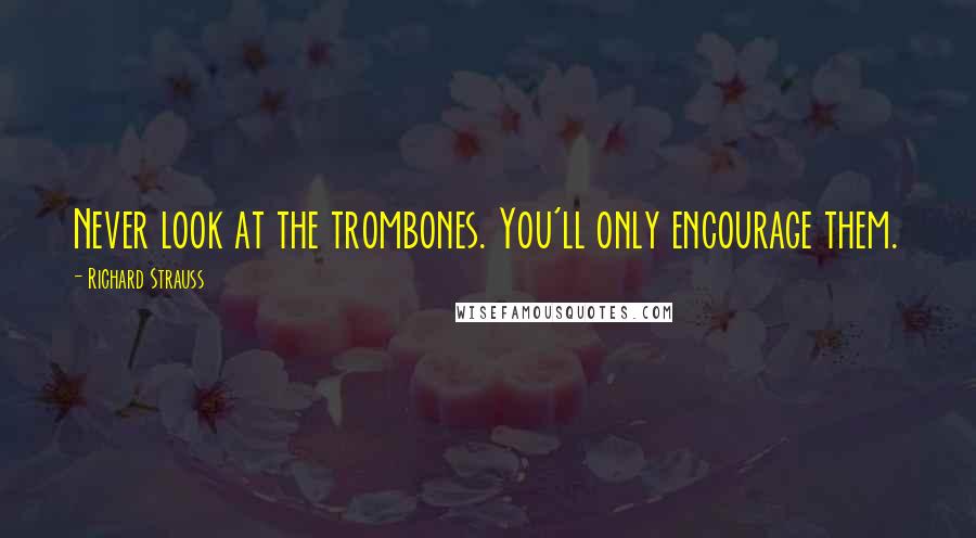 Richard Strauss Quotes: Never look at the trombones. You'll only encourage them.