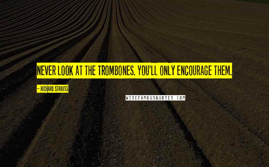 Richard Strauss Quotes: Never look at the trombones. You'll only encourage them.