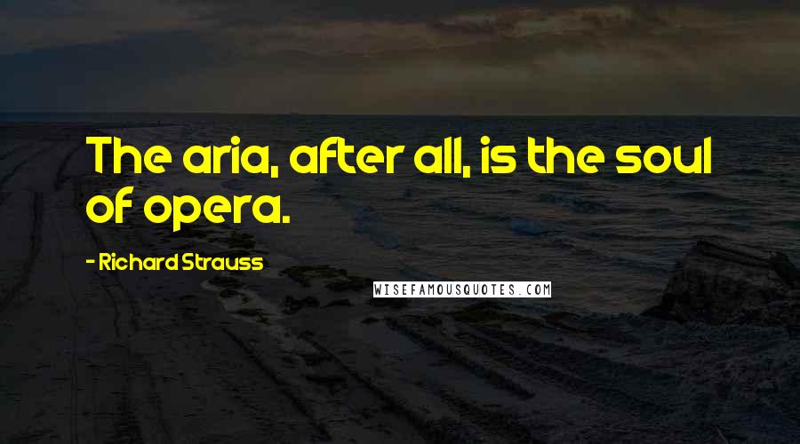 Richard Strauss Quotes: The aria, after all, is the soul of opera.