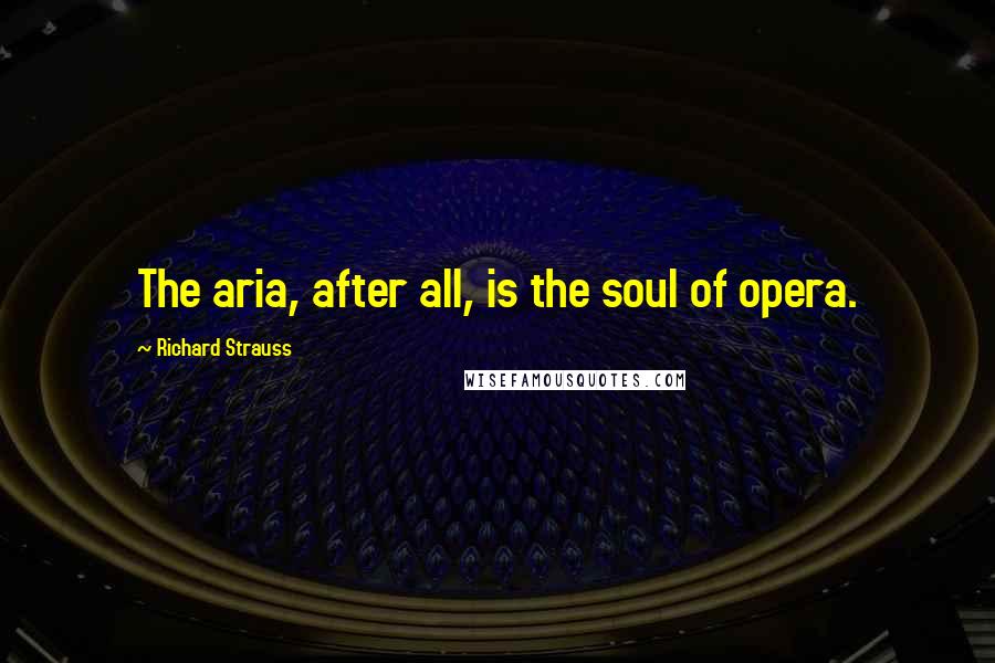 Richard Strauss Quotes: The aria, after all, is the soul of opera.