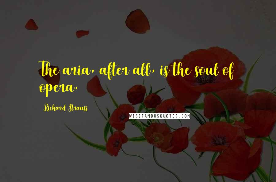 Richard Strauss Quotes: The aria, after all, is the soul of opera.