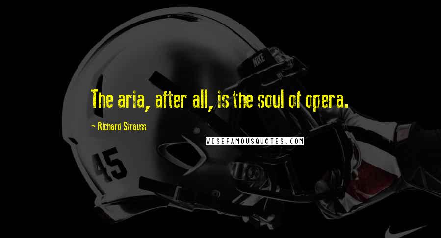 Richard Strauss Quotes: The aria, after all, is the soul of opera.