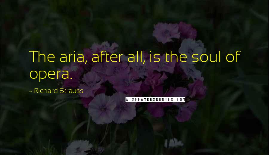 Richard Strauss Quotes: The aria, after all, is the soul of opera.