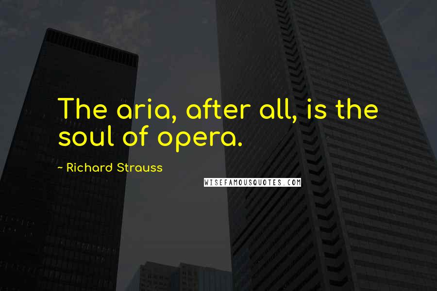 Richard Strauss Quotes: The aria, after all, is the soul of opera.