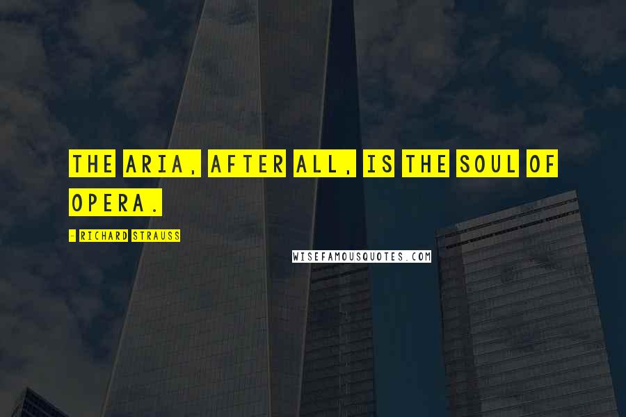 Richard Strauss Quotes: The aria, after all, is the soul of opera.