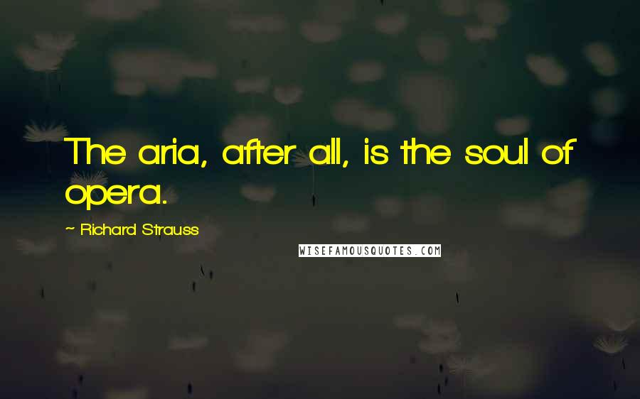 Richard Strauss Quotes: The aria, after all, is the soul of opera.