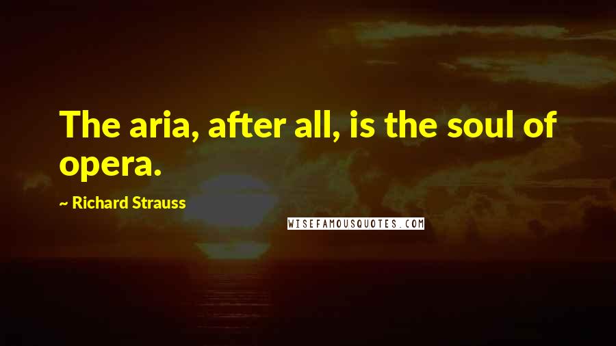 Richard Strauss Quotes: The aria, after all, is the soul of opera.