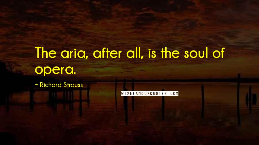 Richard Strauss Quotes: The aria, after all, is the soul of opera.