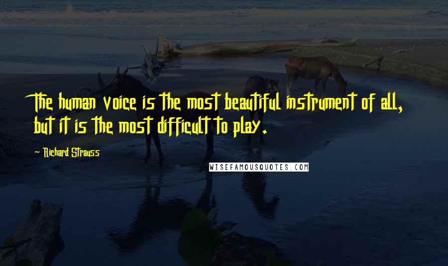 Richard Strauss Quotes: The human voice is the most beautiful instrument of all, but it is the most difficult to play.