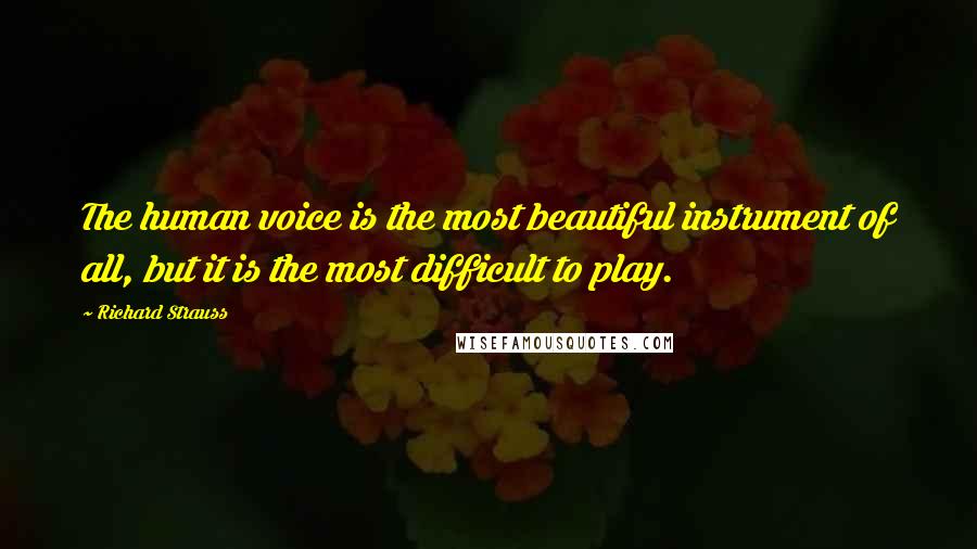 Richard Strauss Quotes: The human voice is the most beautiful instrument of all, but it is the most difficult to play.