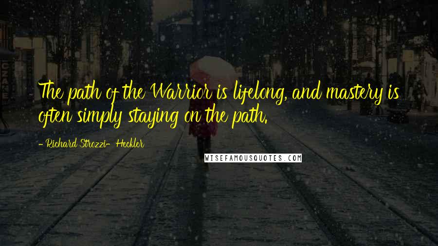 Richard Strozzi-Heckler Quotes: The path of the Warrior is lifelong, and mastery is often simply staying on the path.