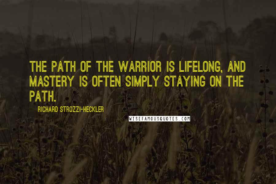 Richard Strozzi-Heckler Quotes: The path of the Warrior is lifelong, and mastery is often simply staying on the path.