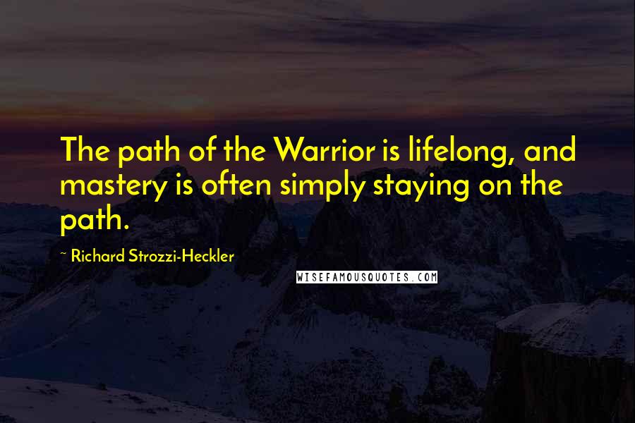 Richard Strozzi-Heckler Quotes: The path of the Warrior is lifelong, and mastery is often simply staying on the path.