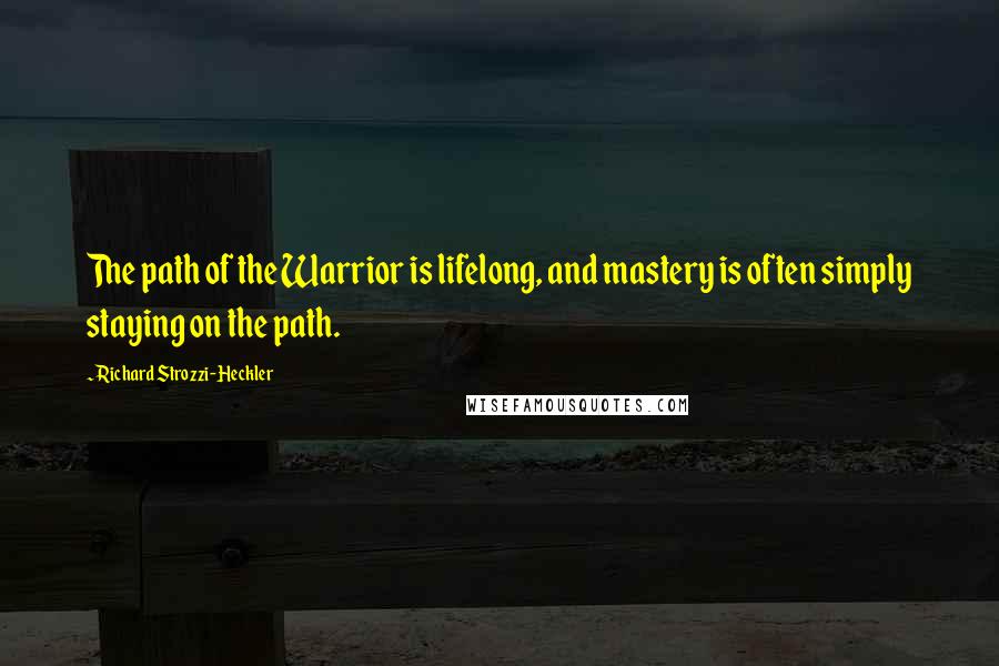 Richard Strozzi-Heckler Quotes: The path of the Warrior is lifelong, and mastery is often simply staying on the path.