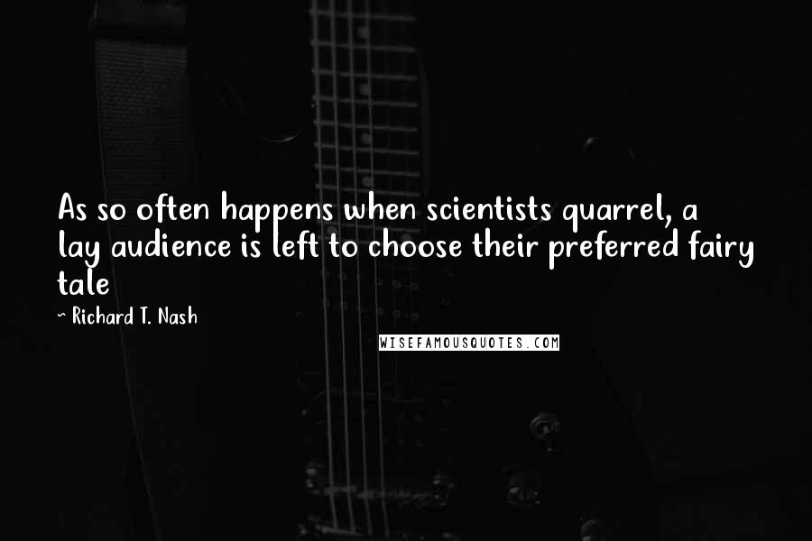 Richard T. Nash Quotes: As so often happens when scientists quarrel, a lay audience is left to choose their preferred fairy tale