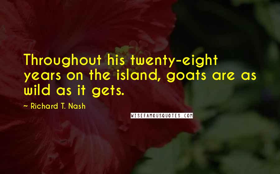 Richard T. Nash Quotes: Throughout his twenty-eight years on the island, goats are as wild as it gets.