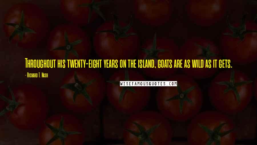 Richard T. Nash Quotes: Throughout his twenty-eight years on the island, goats are as wild as it gets.