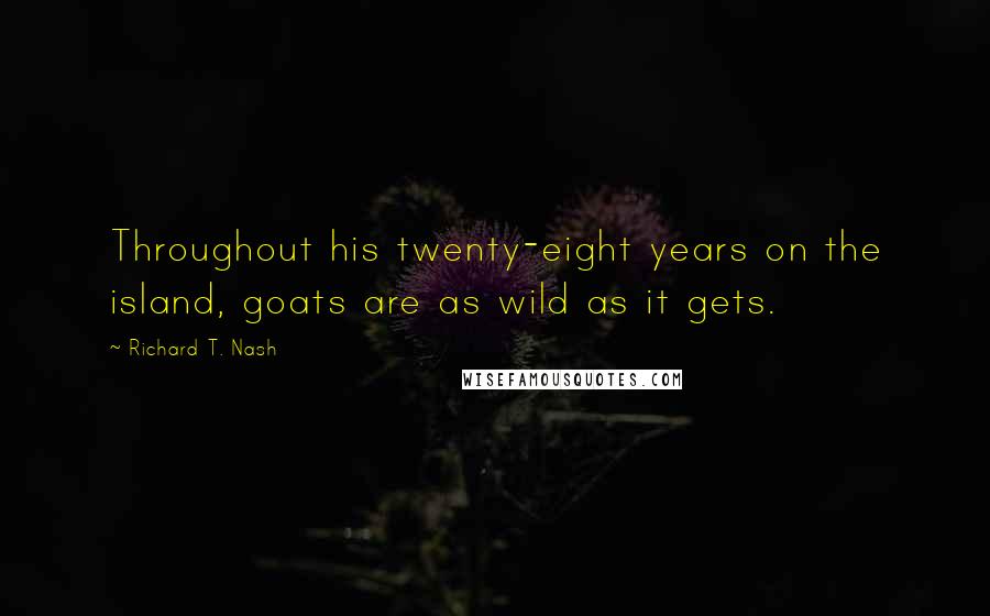 Richard T. Nash Quotes: Throughout his twenty-eight years on the island, goats are as wild as it gets.