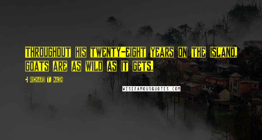 Richard T. Nash Quotes: Throughout his twenty-eight years on the island, goats are as wild as it gets.