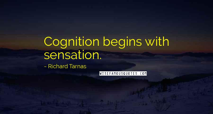 Richard Tarnas Quotes: Cognition begins with sensation.
