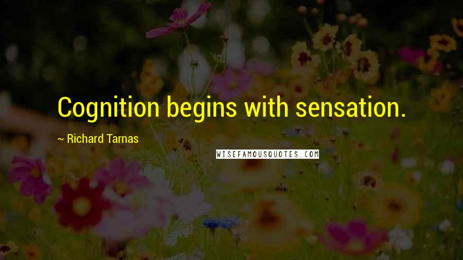 Richard Tarnas Quotes: Cognition begins with sensation.