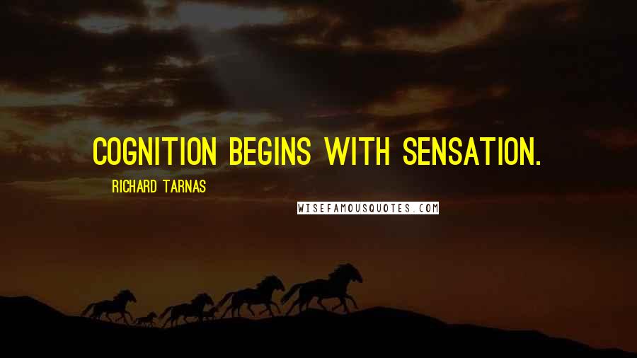 Richard Tarnas Quotes: Cognition begins with sensation.