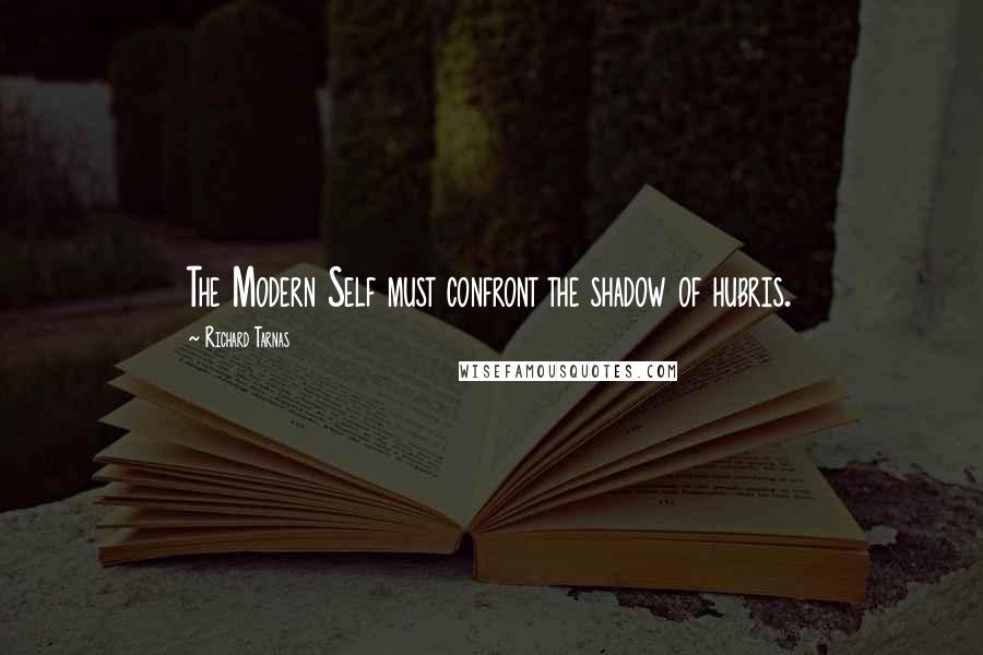 Richard Tarnas Quotes: The Modern Self must confront the shadow of hubris.