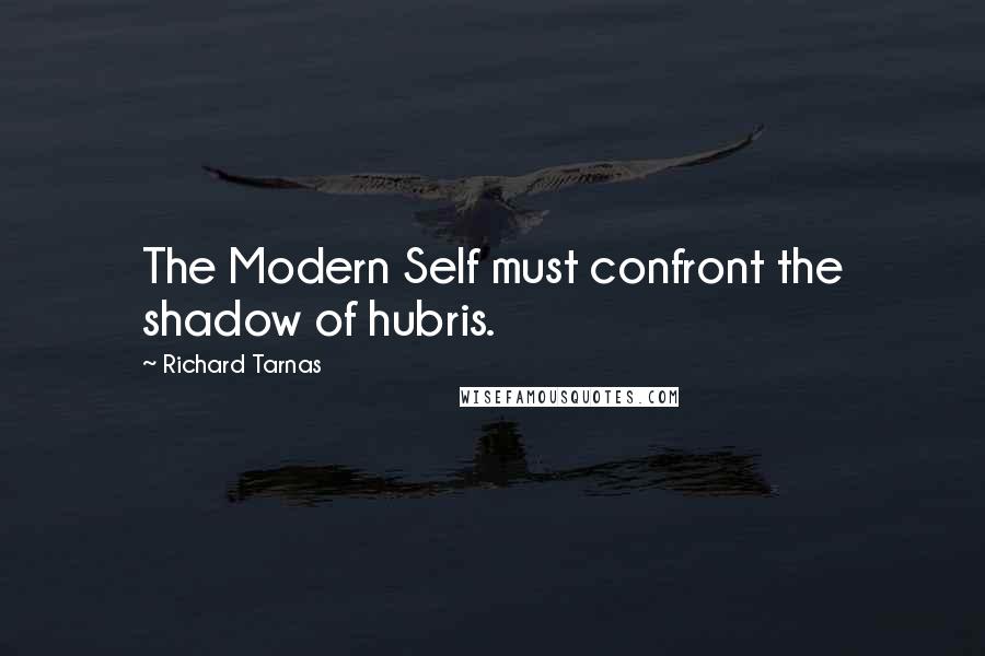 Richard Tarnas Quotes: The Modern Self must confront the shadow of hubris.