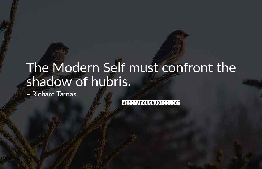 Richard Tarnas Quotes: The Modern Self must confront the shadow of hubris.