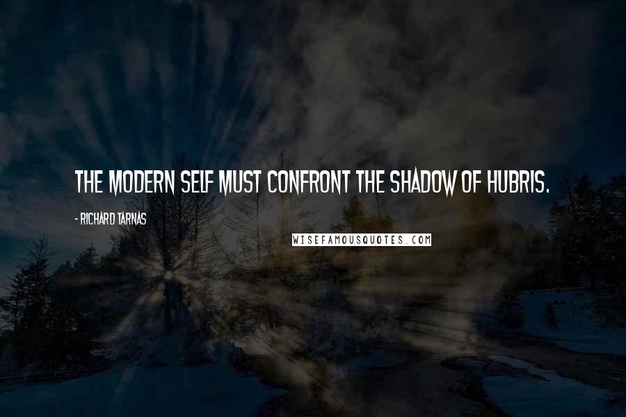 Richard Tarnas Quotes: The Modern Self must confront the shadow of hubris.