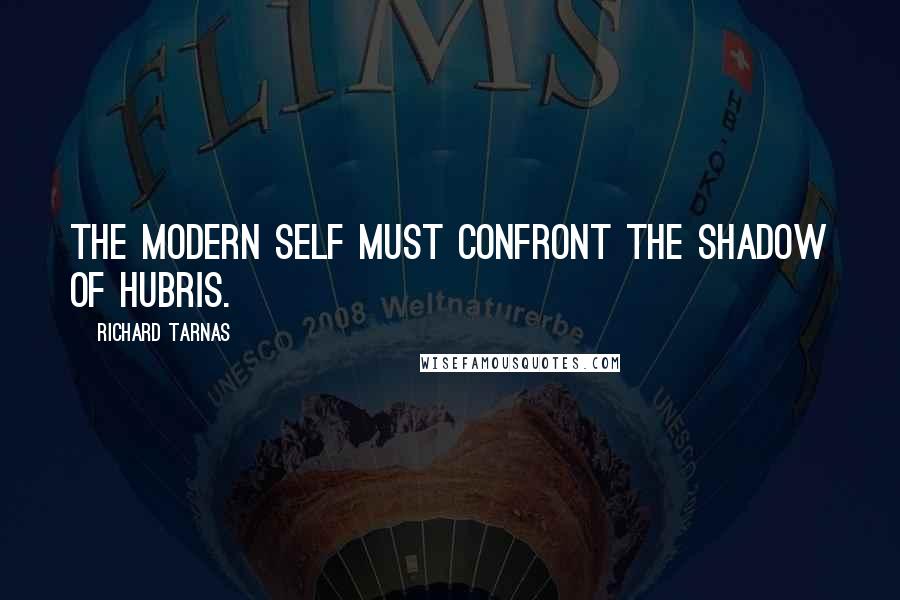 Richard Tarnas Quotes: The Modern Self must confront the shadow of hubris.