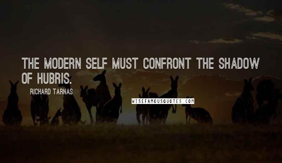 Richard Tarnas Quotes: The Modern Self must confront the shadow of hubris.