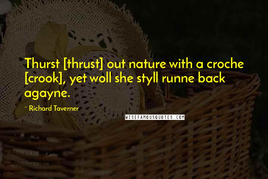 Richard Taverner Quotes: Thurst [thrust] out nature with a croche [crook], yet woll she styll runne back agayne.