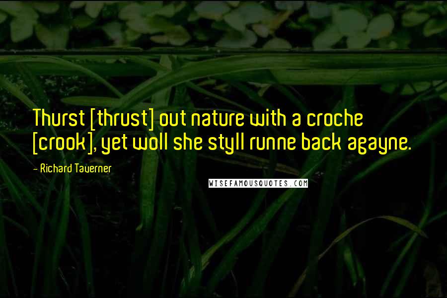 Richard Taverner Quotes: Thurst [thrust] out nature with a croche [crook], yet woll she styll runne back agayne.